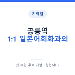 지하철 공릉역 1:1 일본어회화과외 - 왕초보부터 안내 이미지 — 일본어UP 1:1 맞춤 수업, 첫 수업 무료 체험