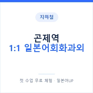 지하철 곤제역 1:1 일본어회화과외 - 왕초보부터 안내 이미지 — 일본어UP 1:1 맞춤 수업, 첫 수업 무료 체험
