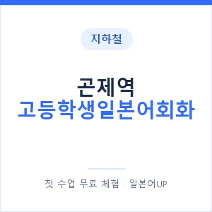 지하철 곤제역 고등학생일본어회화 - 추천 안내 이미지 — 일본어UP 1:1 맞춤 수업, 첫 수업 무료 체험