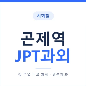 지하철 곤제역 JPT과외 - 추천 안내 이미지 — 일본어UP 1:1 맞춤 수업, 첫 수업 무료 체험