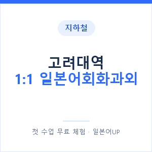 지하철 고려대역 1:1 일본어회화과외 - 왕초보부터 안내 이미지 — 일본어UP 1:1 맞춤 수업, 첫 수업 무료 체험