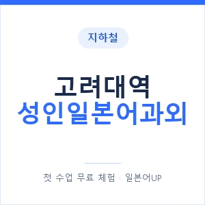 지하철 고려대역 성인일본어과외 - 일본어회화 추천 안내 이미지 — 일본어UP 1:1 맞춤 수업, 첫 수업 무료 체험