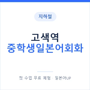 지하철 고색역 중학생일본어회화 - 추천 안내 이미지 — 일본어UP 1:1 맞춤 수업, 첫 수업 무료 체험