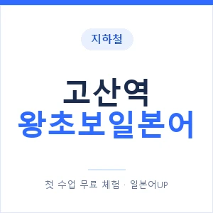 지하철 고산역 왕초보일본어 - 추천 안내 이미지 — 일본어UP 1:1 맞춤 수업, 첫 수업 무료 체험