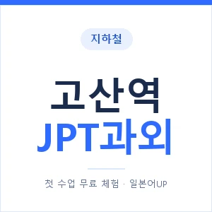 지하철 고산역 JPT과외 - 추천 안내 이미지 — 일본어UP 1:1 맞춤 수업, 첫 수업 무료 체험