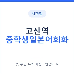 지하철 고산역 중학생일본어회화 - 추천 안내 이미지 — 일본어UP 1:1 맞춤 수업, 첫 수업 무료 체험