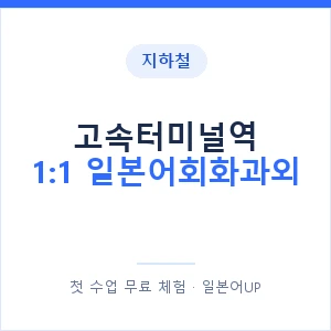 지하철 고속터미널역 1:1 일본어회화과외 - 왕초보부터 안내 이미지 — 일본어UP 1:1 맞춤 수업, 첫 수업 무료 체험