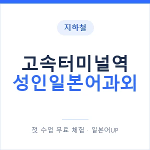 지하철 고속터미널역 성인일본어과외 - 일본어회화 추천 안내 이미지 — 일본어UP 1:1 맞춤 수업, 첫 수업 무료 체험