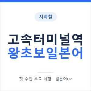 지하철 고속터미널역 왕초보일본어 - 추천 안내 이미지 — 일본어UP 1:1 맞춤 수업, 첫 수업 무료 체험