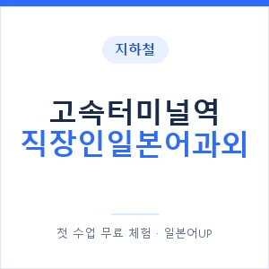 지하철 고속터미널역 직장인일본어과외 - 비즈니스 안내 이미지 — 일본어UP 1:1 맞춤 수업, 첫 수업 무료 체험