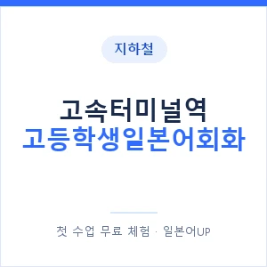 지하철 고속터미널역 고등학생일본어회화 - 추천 안내 이미지 — 일본어UP 1:1 맞춤 수업, 첫 수업 무료 체험
