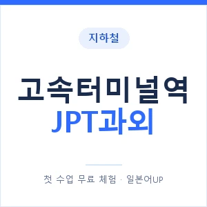 지하철 고속터미널역 JPT과외 - 추천 안내 이미지 — 일본어UP 1:1 맞춤 수업, 첫 수업 무료 체험