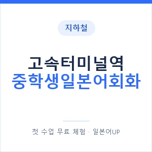 지하철 고속터미널역 중학생일본어회화 - 추천 안내 이미지 — 일본어UP 1:1 맞춤 수업, 첫 수업 무료 체험