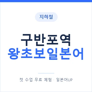지하철 구반포역 왕초보일본어 - 추천 안내 이미지 — 일본어UP 1:1 맞춤 수업, 첫 수업 무료 체험