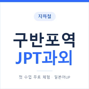 지하철 구반포역 JPT과외 - 추천 안내 이미지 — 일본어UP 1:1 맞춤 수업, 첫 수업 무료 체험