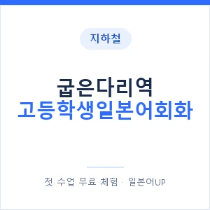 지하철 굽은다리역 고등학생일본어회화 - 추천 안내 이미지 — 일본어UP 1:1 맞춤 수업, 첫 수업 무료 체험