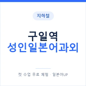 지하철 구일역 성인일본어과외 - 일본어회화 추천 안내 이미지 — 일본어UP 1:1 맞춤 수업, 첫 수업 무료 체험