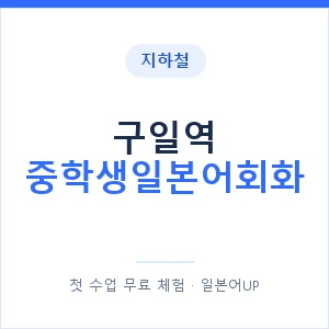 지하철 구일역 중학생일본어회화 - 추천 안내 이미지 — 일본어UP 1:1 맞춤 수업, 첫 수업 무료 체험