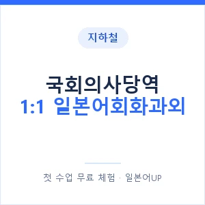 지하철 국회의사당역 1:1 일본어회화과외 - 왕초보부터 안내 이미지 — 일본어UP 1:1 맞춤 수업, 첫 수업 무료 체험