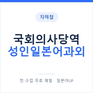지하철 국회의사당역 성인일본어과외 - 일본어회화 추천 안내 이미지 — 일본어UP 1:1 맞춤 수업, 첫 수업 무료 체험