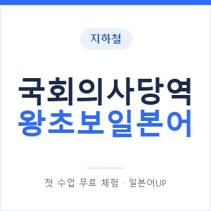 지하철 국회의사당역 왕초보일본어 - 추천 안내 이미지 — 일본어UP 1:1 맞춤 수업, 첫 수업 무료 체험