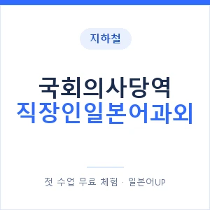 지하철 국회의사당역 직장인일본어과외 - 비즈니스 안내 이미지 — 일본어UP 1:1 맞춤 수업, 첫 수업 무료 체험
