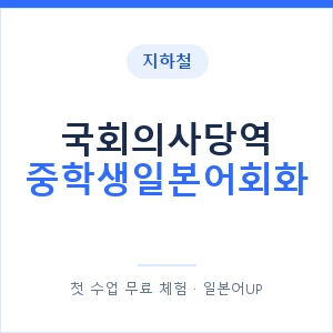 지하철 국회의사당역 중학생일본어회화 - 추천 안내 이미지 — 일본어UP 1:1 맞춤 수업, 첫 수업 무료 체험