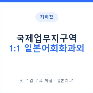 지하철 국제업무지구역 1:1 일본어회화과외 - 왕초보부터 안내 이미지 — 일본어UP 1:1 맞춤 수업, 첫 수업 무료 체험
