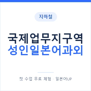 지하철 국제업무지구역 성인일본어과외 - 일본어회화 추천 안내 이미지 — 일본어UP 1:1 맞춤 수업, 첫 수업 무료 체험