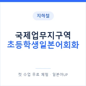 지하철 국제업무지구역 초등학생일본어회화 - 히라가나 안내 이미지 — 일본어UP 1:1 맞춤 수업, 첫 수업 무료 체험