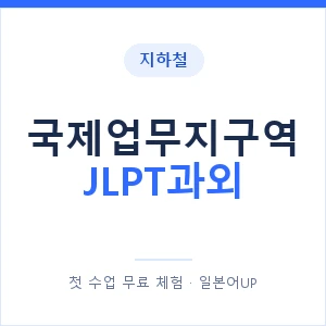 지하철 국제업무지구역 JLPT과외 - N2 추천 안내 이미지 — 일본어UP 1:1 맞춤 수업, 첫 수업 무료 체험