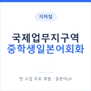 지하철 국제업무지구역 중학생일본어회화 - 추천 안내 이미지 — 일본어UP 1:1 맞춤 수업, 첫 수업 무료 체험