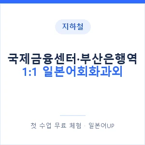 지하철 국제금융센터·부산은행역 1:1 일본어회화과외 - 왕초보부터 안내 이미지 — 일본어UP 1:1 맞춤 수업, 첫 수업 무료 체험