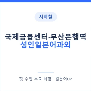 지하철 국제금융센터·부산은행역 성인일본어과외 - 일본어회화 추천 안내 이미지 — 일본어UP 1:1 맞춤 수업, 첫 수업 무료 체험