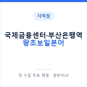 지하철 국제금융센터·부산은행역 왕초보일본어 - 추천 안내 이미지 — 일본어UP 1:1 맞춤 수업, 첫 수업 무료 체험