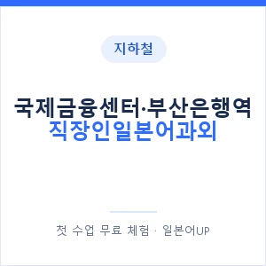 지하철 국제금융센터·부산은행역 직장인일본어과외 - 비즈니스 안내 이미지 — 일본어UP 1:1 맞춤 수업, 첫 수업 무료 체험