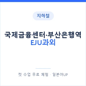 지하철 국제금융센터·부산은행역 EJU과외 - 추천 안내 이미지 — 일본어UP 1:1 맞춤 수업, 첫 수업 무료 체험