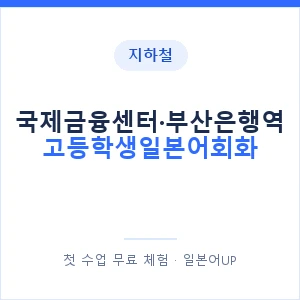 지하철 국제금융센터·부산은행역 고등학생일본어회화 - 추천 안내 이미지 — 일본어UP 1:1 맞춤 수업, 첫 수업 무료 체험