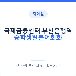 지하철 국제금융센터·부산은행역 중학생일본어회화 - 추천 안내 이미지 — 일본어UP 1:1 맞춤 수업, 첫 수업 무료 체험