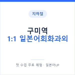 지하철 구미역 1:1 일본어회화과외 - 왕초보부터 안내 이미지 — 일본어UP 1:1 맞춤 수업, 첫 수업 무료 체험