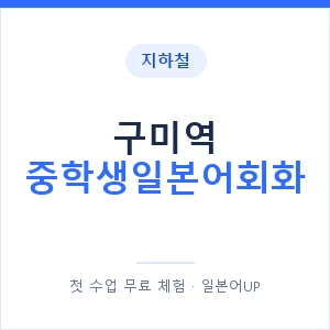 지하철 구미역 중학생일본어회화 - 추천 안내 이미지 — 일본어UP 1:1 맞춤 수업, 첫 수업 무료 체험