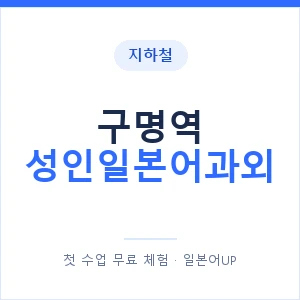 지하철 구명역 성인일본어과외 - 일본어회화 추천 안내 이미지 — 일본어UP 1:1 맞춤 수업, 첫 수업 무료 체험