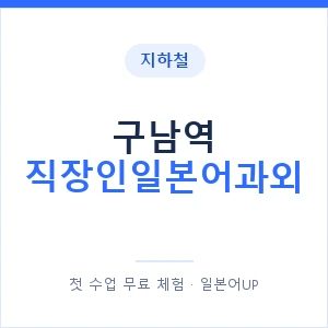 지하철 구남역 직장인일본어과외 - 비즈니스 안내 이미지 — 일본어UP 1:1 맞춤 수업, 첫 수업 무료 체험