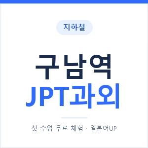 지하철 구남역 JPT과외 - 추천 안내 이미지 — 일본어UP 1:1 맞춤 수업, 첫 수업 무료 체험