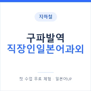 지하철 구파발역 직장인일본어과외 - 비즈니스 안내 이미지 — 일본어UP 1:1 맞춤 수업, 첫 수업 무료 체험
