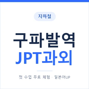지하철 구파발역 JPT과외 - 추천 안내 이미지 — 일본어UP 1:1 맞춤 수업, 첫 수업 무료 체험