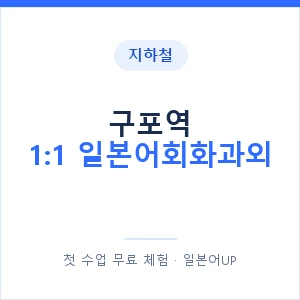 지하철 구포역 1:1 일본어회화과외 - 왕초보부터 안내 이미지 — 일본어UP 1:1 맞춤 수업, 첫 수업 무료 체험