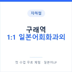 지하철 구래역 1:1 일본어회화과외 - 왕초보부터 안내 이미지 — 일본어UP 1:1 맞춤 수업, 첫 수업 무료 체험