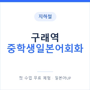 지하철 구래역 중학생일본어회화 - 추천 안내 이미지 — 일본어UP 1:1 맞춤 수업, 첫 수업 무료 체험