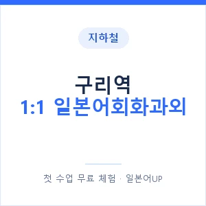 지하철 구리역 1:1 일본어회화과외 - 왕초보부터 안내 이미지 — 일본어UP 1:1 맞춤 수업, 첫 수업 무료 체험